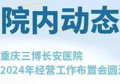 【目标所向 踔厉奋发】 重庆三博长安医院2024年经营工作布置会圆满举行