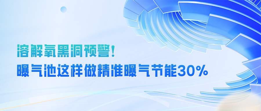 溶解氧黑洞预警！曝气池这样做，精准曝气节能 30% 不是梦